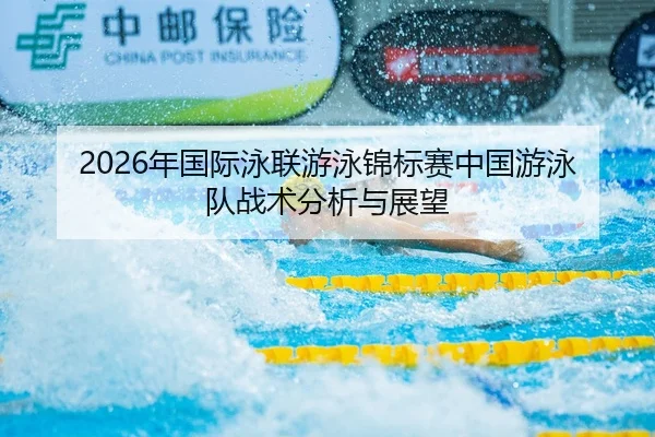 2026年国际泳联游泳锦标赛中国游泳队战术分析与展望