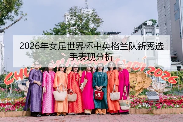 2026年女足世界杯中英格兰队新秀选手表现分析