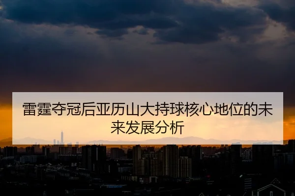 lei-ting-duo-guan-hou-ya-li-shan-da-chi-qiu-he-xin-di-wei-de-wei-lai-fa-zhan-fen-xi-2-321.jpg