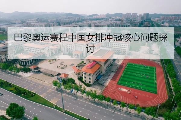 巴黎奥运赛程中国女排冲冠核心问题探讨