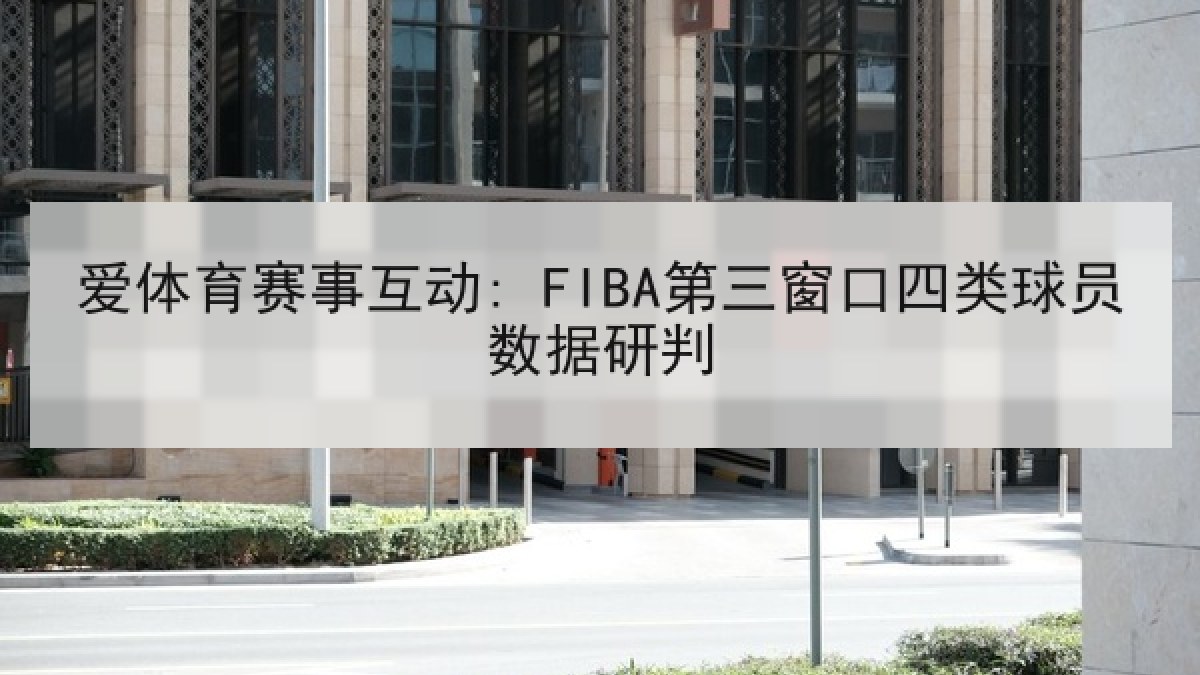 爱体育赛事互动: FIBA第三窗口四类球员数据研判