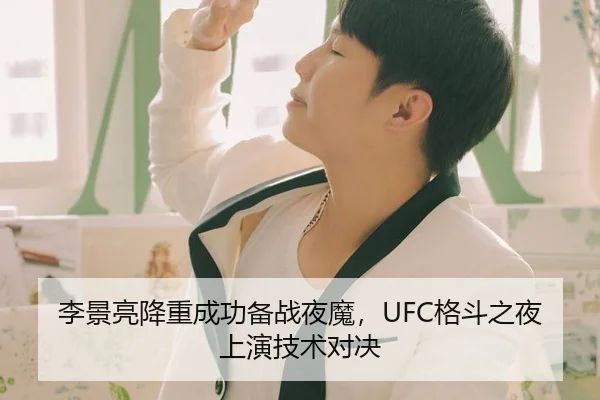 李景亮降重成功备战夜魔，UFC格斗之夜上演技术对决