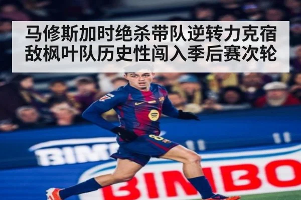 马修斯加时绝杀带队逆转力克宿敌枫叶队历史性闯入季后赛次轮