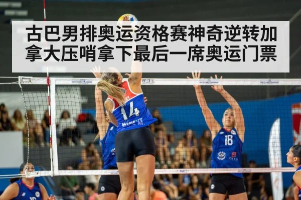 古巴男排奥运资格赛神奇逆转加拿大压哨拿下最后一席奥运门票